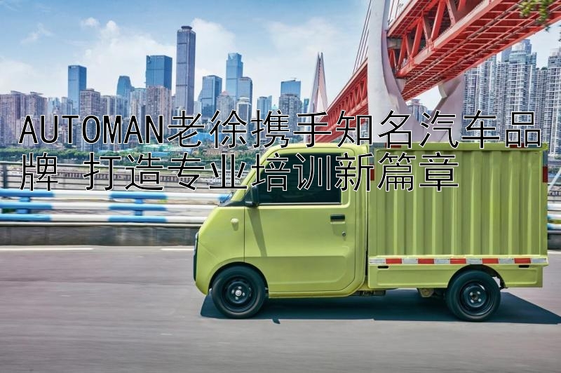 AUTOMAN老徐携手知名汽车品牌 打造专业培训新篇章