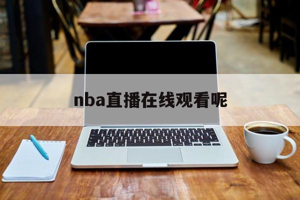 nba直播在线观看呢_(nba直播 在线看) 第1张 nba直播在线观看呢_(nba直播 在线看) 第1张