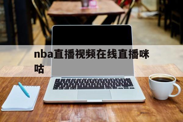 nba直播视频在线直播咪咕_(nba直播吧咪咕)