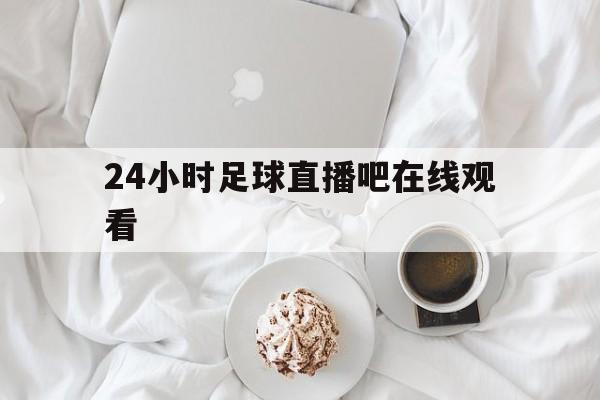 24小时足球直播吧在线观看_(24小时足球直播吧在线观看视频)  第1张
