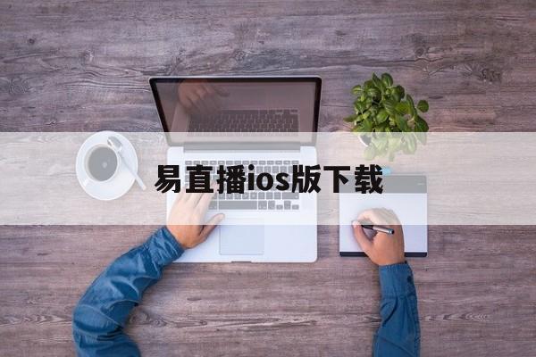 易直播ios版下载_(易直播ios下载官网) 第1张 易直播ios版下载_(易直播ios下载官网) 第1张