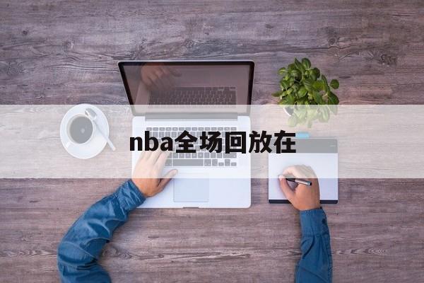 nba全场回放在_(nba全场回放高清)