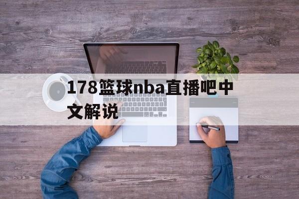 178篮球nba直播吧中文解说_(178直播_篮球nba直播高清_无延迟_不卡顿)  第1张