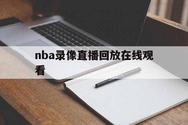 nba录像直播回放在线观看_(nba录像直播回放在线观看免费)
