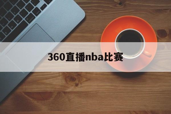 360直播nba比赛_(360nba直播最新比赛)  第1张