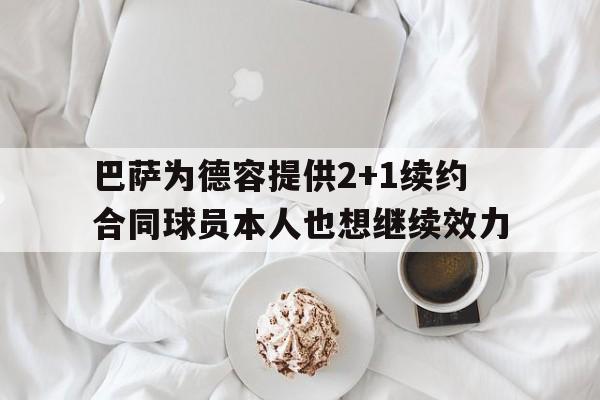 巴萨为德容提供2+1续约合同球员本人也想继续效力