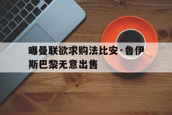包含曝曼联欲求购法比安·鲁伊斯巴黎无意出售的词条  第1张