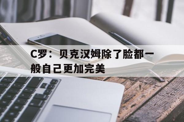 包含C罗：贝克汉姆除了脸都一般自己更加完美的词条