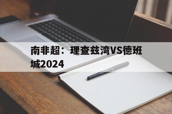 南非超：理查兹湾VS德班城2024的简单介绍  第1张