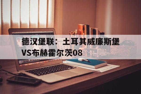 关于德汉堡联：土耳其威廉斯堡VS布赫霍尔茨08的信息  第1张