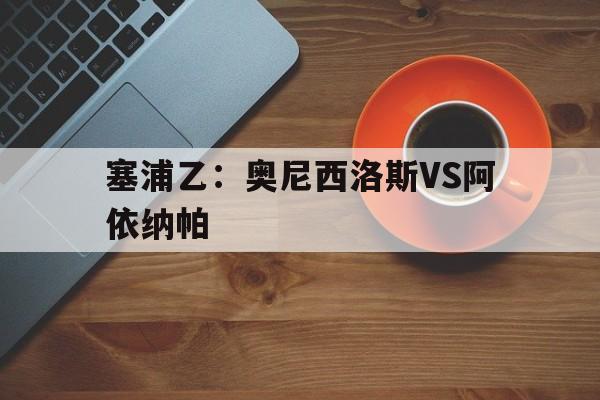 塞浦乙：奥尼西洛斯VS阿依纳帕的简单介绍  第1张