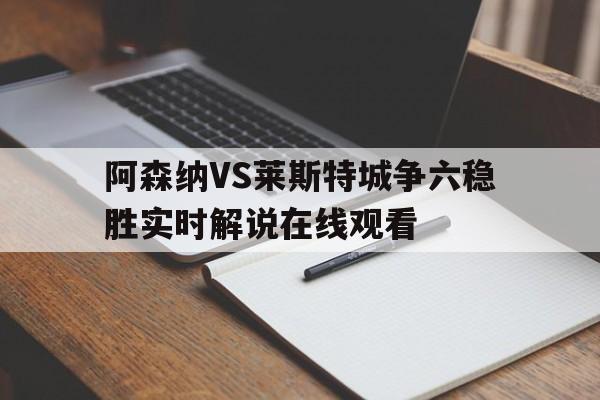 包含阿森纳VS莱斯特城争六稳胜实时解说在线观看的词条