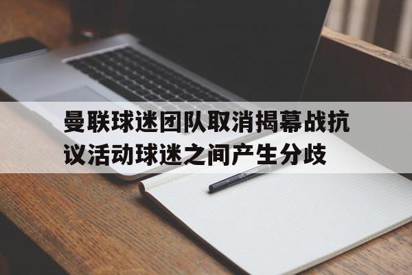 曼联球迷团队取消揭幕战抗议活动球迷之间产生分歧的简单介绍