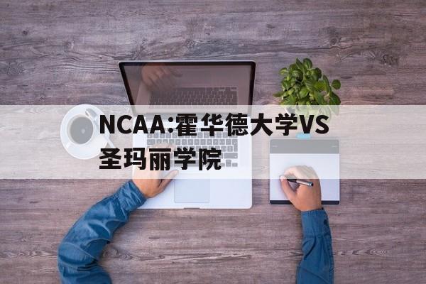 NCAA:霍华德大学VS圣玛丽学院的简单介绍 第1张 NCAA:霍华德大学VS圣玛丽学院的简单介绍 第1张