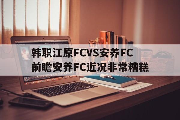 韩职江原FCVS安养FC前瞻安养FC近况非常糟糕的简单介绍