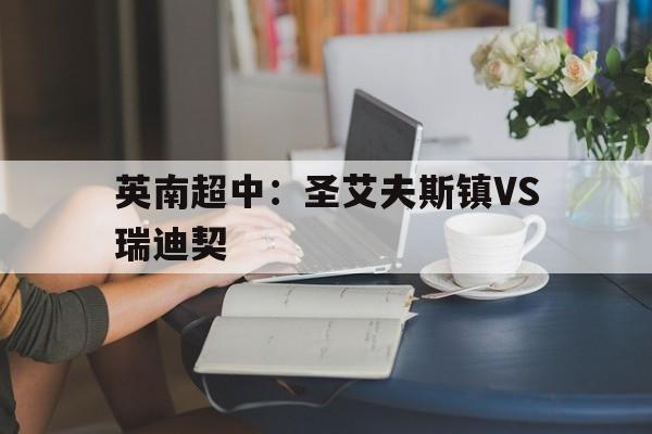 英南超中：圣艾夫斯镇VS瑞迪契的简单介绍  第1张