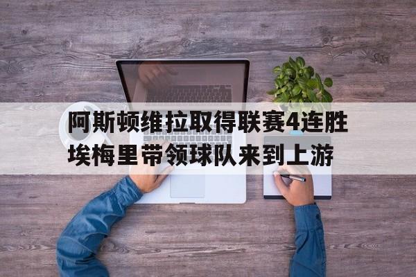 关于阿斯顿维拉取得联赛4连胜埃梅里带领球队来到上游的信息