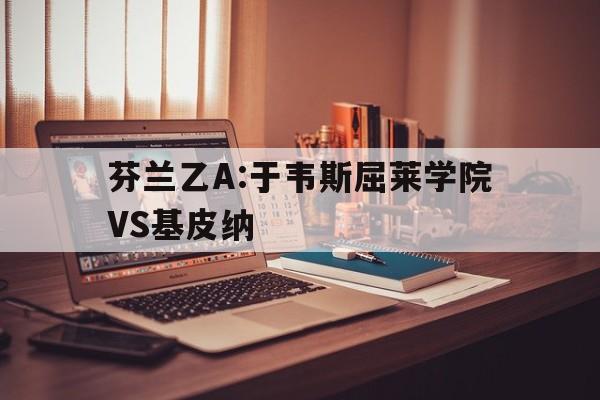 包含芬兰乙A:于韦斯屈莱学院VS基皮纳的词条  第1张