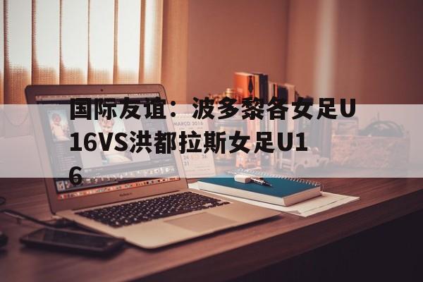 包含国际友谊：波多黎各女足U16VS洪都拉斯女足U16的词条  第1张