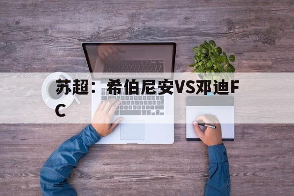 关于苏超：希伯尼安VS邓迪FC的信息  第1张