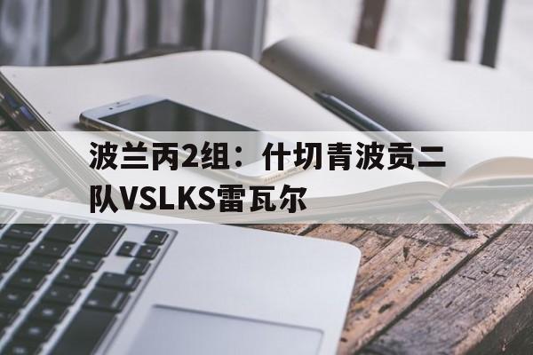 波兰丙2组：什切青波贡二队VSLKS雷瓦尔的简单介绍