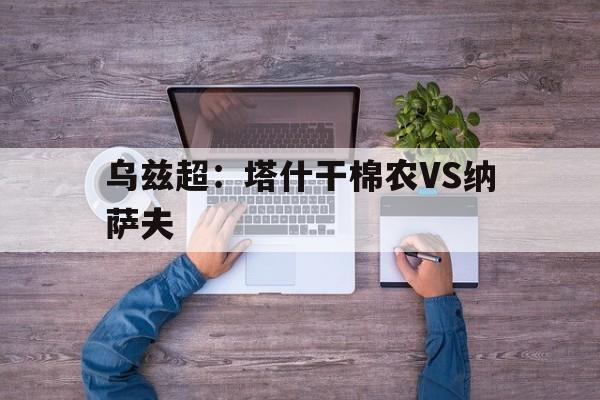 关于乌兹超：塔什干棉农VS纳萨夫的信息