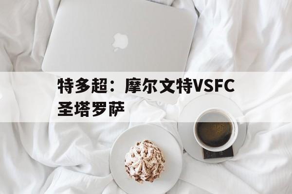 特多超：摩尔文特VSFC圣塔罗萨的简单介绍