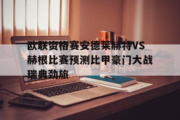 欧联资格赛安德莱赫特VS赫根比赛预测比甲豪门大战瑞典劲旅的简单介绍  第1张