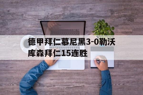德甲拜仁慕尼黑3-0勒沃库森拜仁15连胜的简单介绍 第1张 德甲拜仁慕尼黑3-0勒沃库森拜仁15连胜的简单介绍 第1张