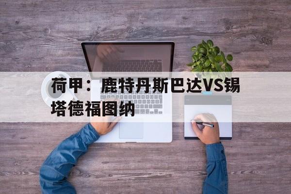 荷甲：鹿特丹斯巴达VS锡塔德福图纳的简单介绍