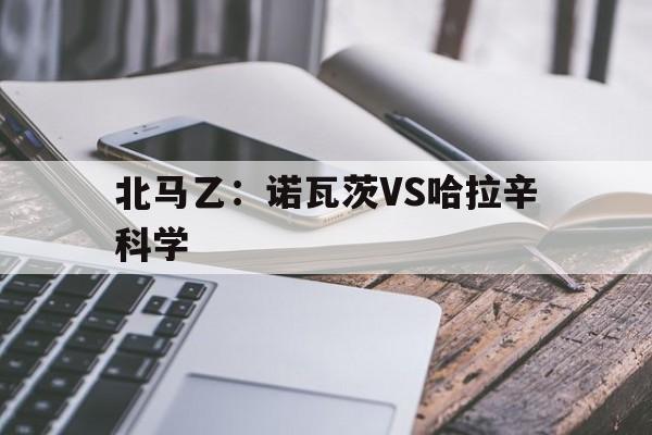 关于北马乙：诺瓦茨VS哈拉辛科学的信息