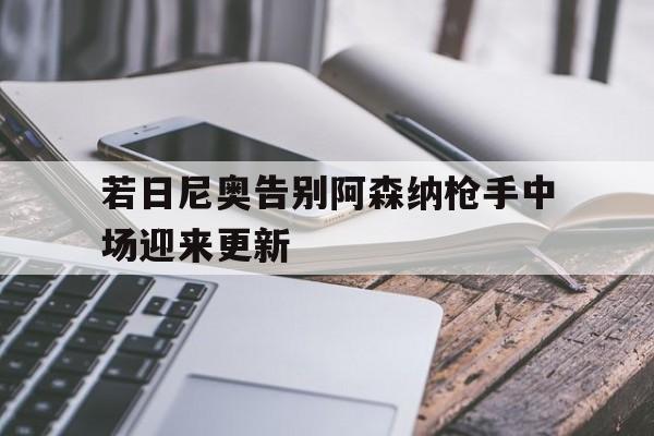 包含若日尼奥告别阿森纳枪手中场迎来更新的词条  第1张
