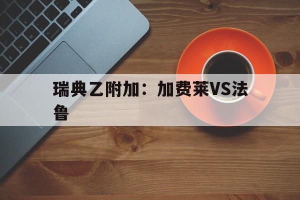 瑞典乙附加：加费莱VS法鲁的简单介绍