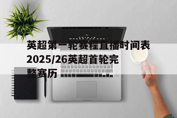 关于英超第一轮赛程直播时间表2025/26英超首轮完整赛历的信息  第1张