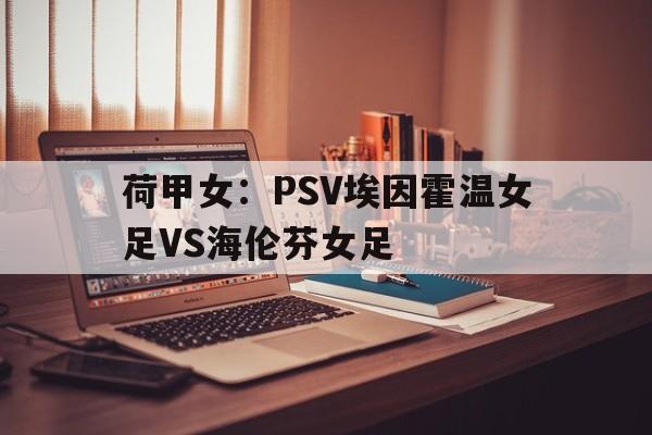 包含荷甲女：PSV埃因霍温女足VS海伦芬女足的词条  第1张
