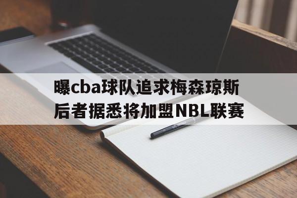包含曝cba球队追求梅森琼斯后者据悉将加盟NBL联赛的词条