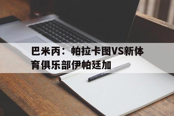 巴米丙：帕拉卡图VS新体育俱乐部伊帕廷加的简单介绍  第1张