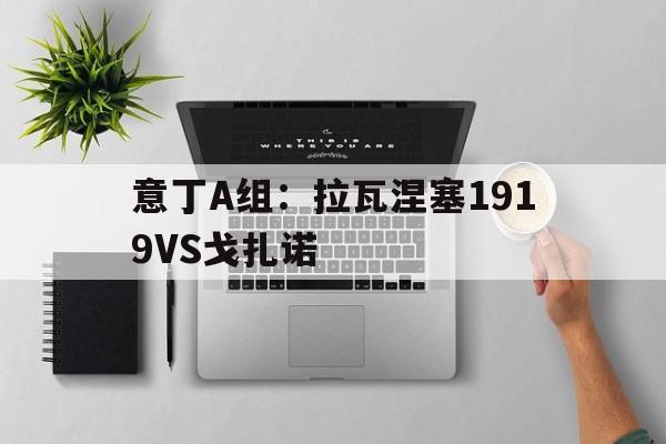 意丁A组：拉瓦涅塞1919VS戈扎诺的简单介绍  第1张