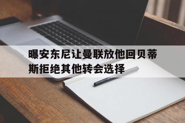 关于曝安东尼让曼联放他回贝蒂斯拒绝其他转会选择的信息 第1张 关于曝安东尼让曼联放他回贝蒂斯拒绝其他转会选择的信息 第1张