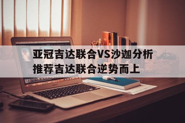 亚冠吉达联合VS沙迦分析推荐吉达联合逆势而上的简单介绍