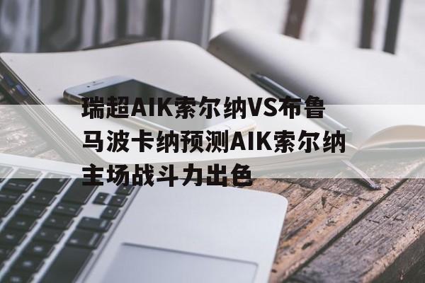 瑞超AIK索尔纳VS布鲁马波卡纳预测AIK索尔纳主场战斗力出色的简单介绍  第1张