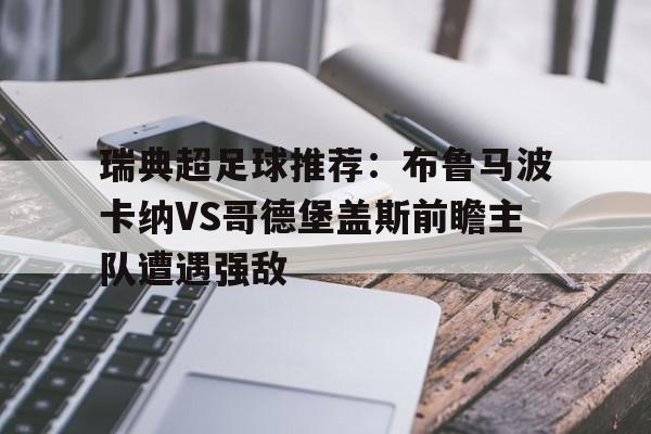 包含瑞典超足球推荐：布鲁马波卡纳VS哥德堡盖斯前瞻主队遭遇强敌的词条  第1张