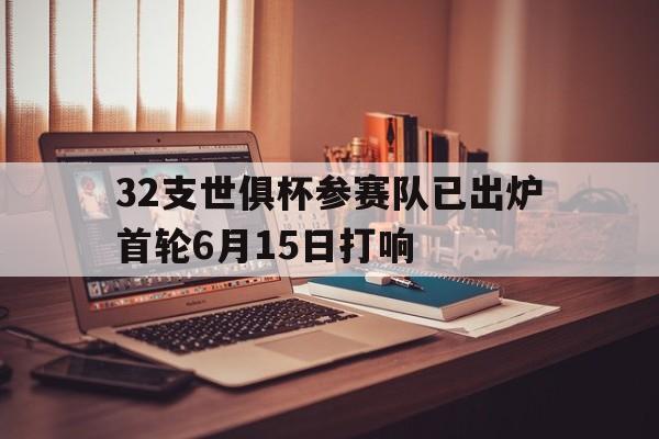 关于32支世俱杯参赛队已出炉首轮6月15日打响的信息