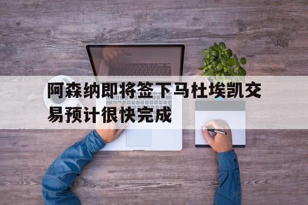 阿森纳即将签下马杜埃凯交易预计很快完成  第1张